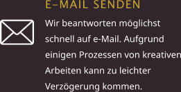 E-MAIL SENDEN Wir beantworten möglichst schnell auf e-Mail. Aufgrund einigen Prozessen von kreativen Arbeiten kann zu leichter Verzögerung kommen.